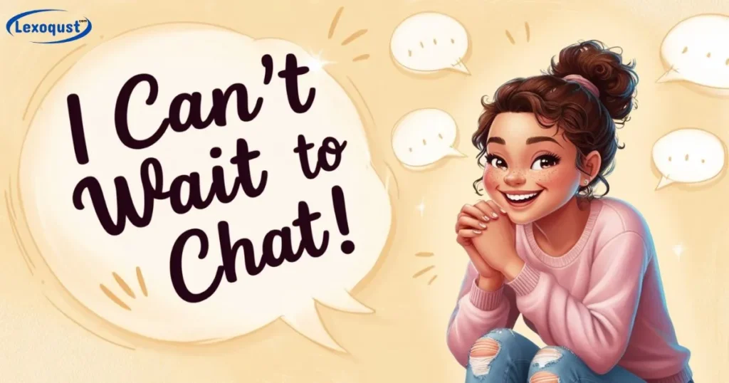 I Can’t Wait to Chat!