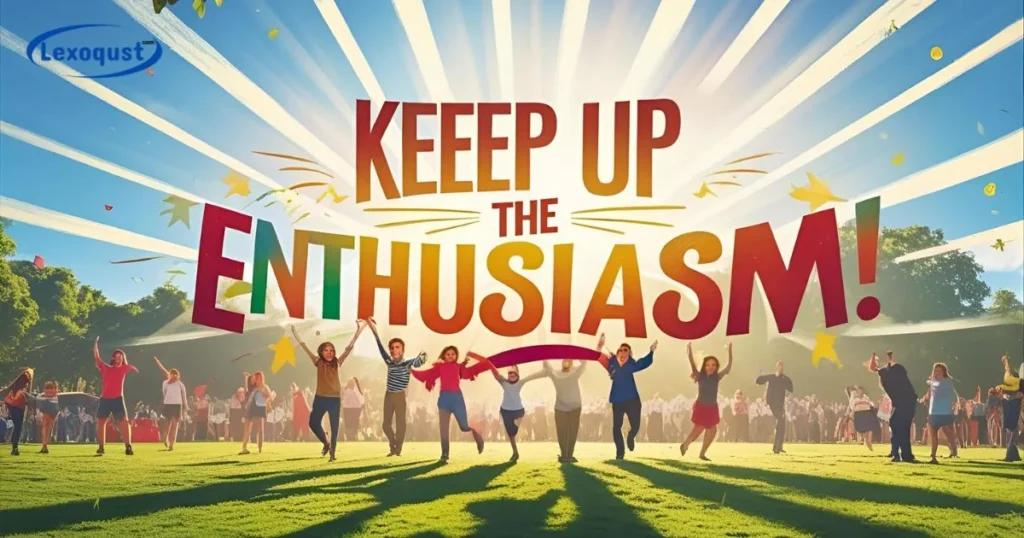 Keep up the Enthusiasm!